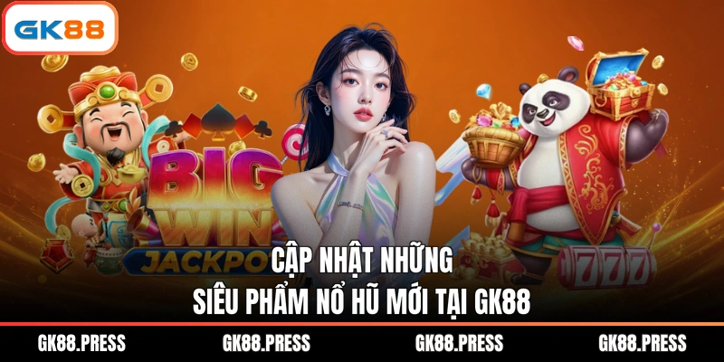 Cập nhật những siêu phẩm nổ hũ mới tại GK88