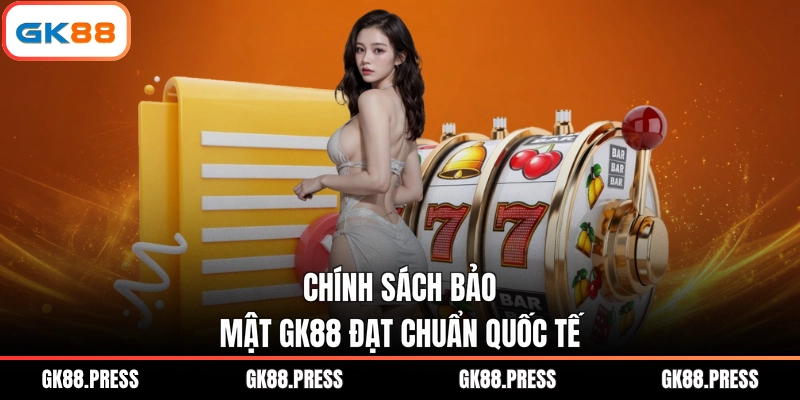 Chính sách bảo mật GK88 đạt chuẩn quốc tế