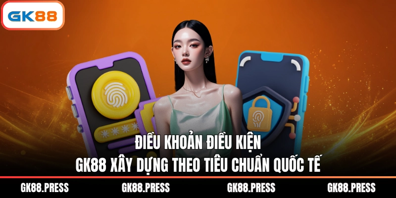 Điều khoản điều kiện GK88 xây dựng theo tiêu chuẩn quốc tế
