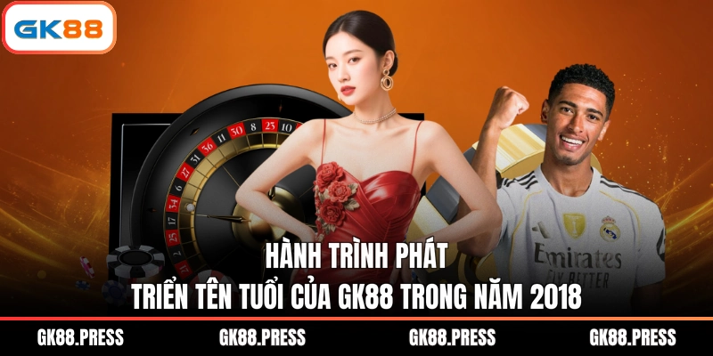 Hành trình phát triển tên tuổi của GK88 trong năm 2018