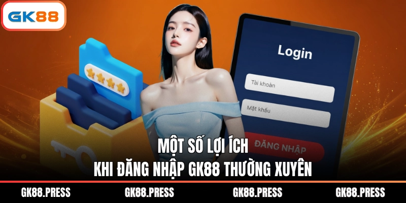 Một số lợi ích khi đăng nhập GK88 thường xuyên