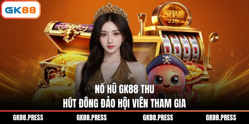 Nổ hũ GK88 thu hút đông đảo hội viên tham gia