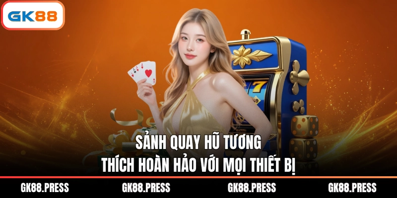 Sảnh quay hũ tương thích hoàn hảo với mọi thiết bị