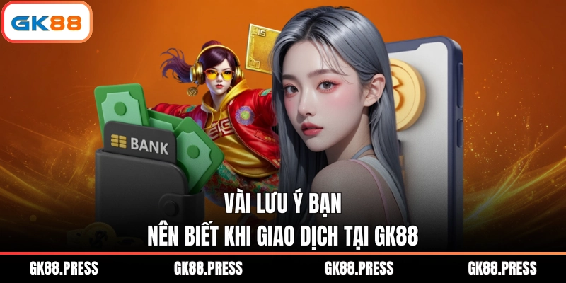 Vài lưu ý bạn nên biết khi giao dịch tại GK88